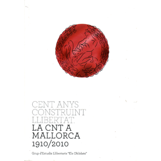 CENT ANYS CONSTRUINT LLIBERTAT. LA CNT A MALLORCA 1910-2010
